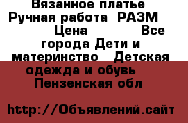 Вязанное платье. Ручная работа. РАЗМ 116-122. › Цена ­ 4 800 - Все города Дети и материнство » Детская одежда и обувь   . Пензенская обл.